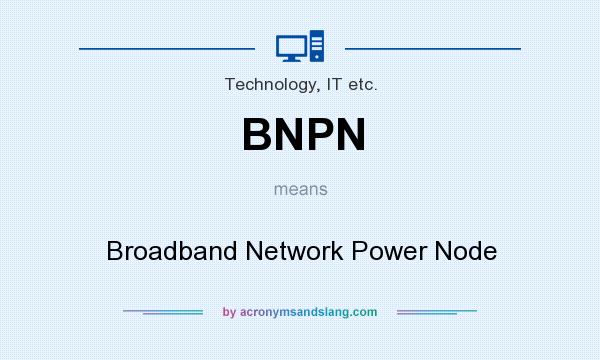 What does BNPN mean? It stands for Broadband Network Power Node