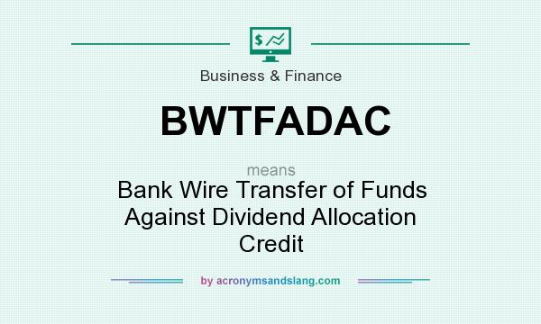 What does BWTFADAC mean? It stands for Bank Wire Transfer of Funds Against Dividend Allocation Credit