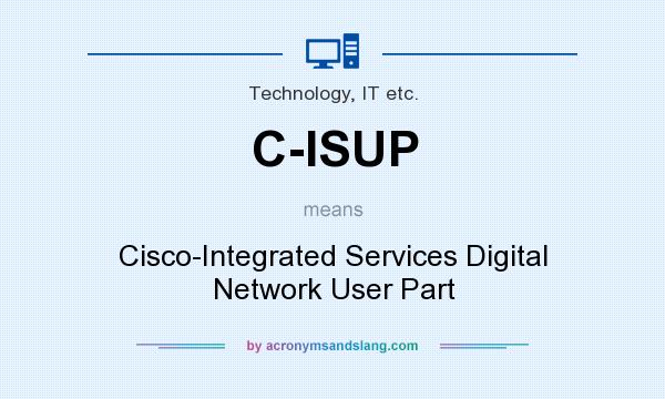What does C-ISUP mean? It stands for Cisco-Integrated Services Digital Network User Part