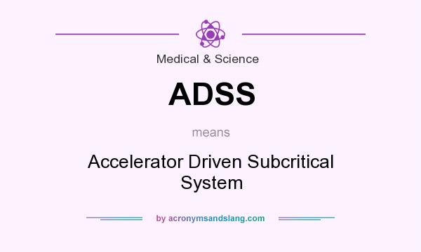 What does ADSS mean? It stands for Accelerator Driven Subcritical System