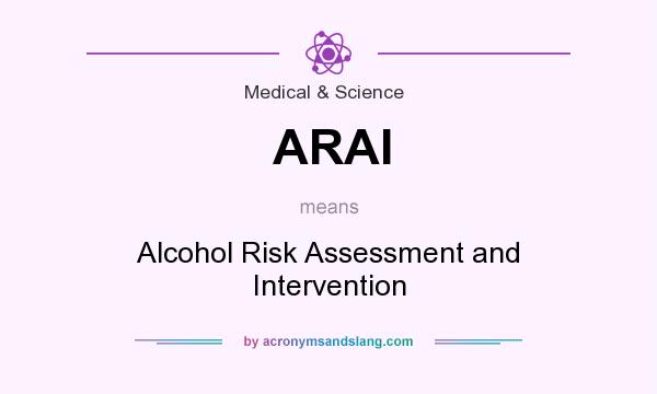 What does ARAI mean? It stands for Alcohol Risk Assessment and Intervention