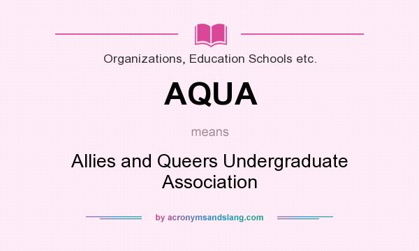 What does AQUA mean? It stands for Allies and Queers Undergraduate Association