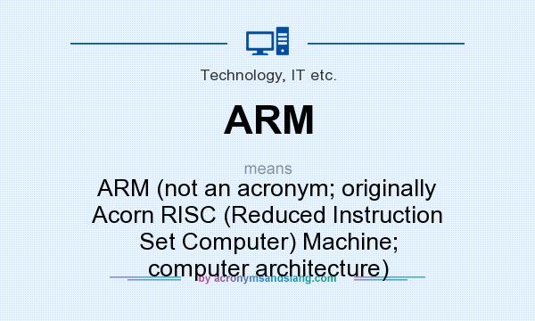 What does ARM mean? It stands for ARM (not an acronym; originally Acorn RISC (Reduced Instruction Set Computer) Machine; computer architecture)