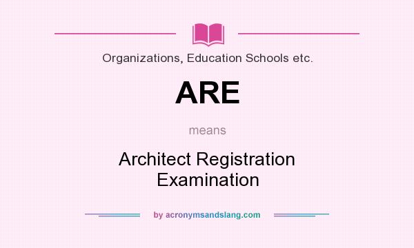 What does ARE mean? It stands for Architect Registration Examination