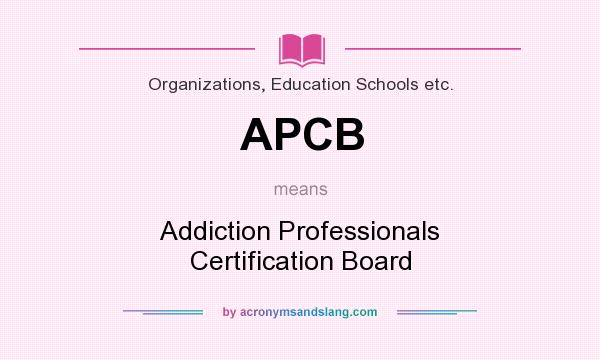 What does APCB mean? It stands for Addiction Professionals Certification Board