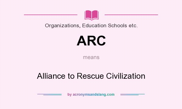 What does ARC mean? It stands for Alliance to Rescue Civilization