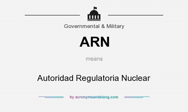 What does ARN mean? It stands for Autoridad Regulatoria Nuclear