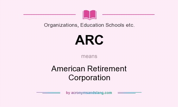 What does ARC mean? It stands for American Retirement Corporation