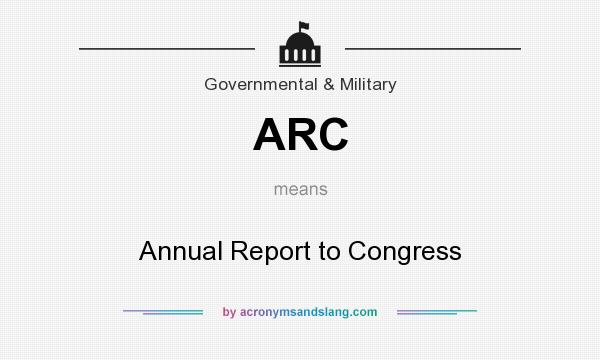 What does ARC mean? It stands for Annual Report to Congress