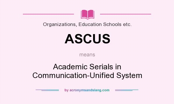 What does ASCUS mean? It stands for Academic Serials in Communication-Unified System