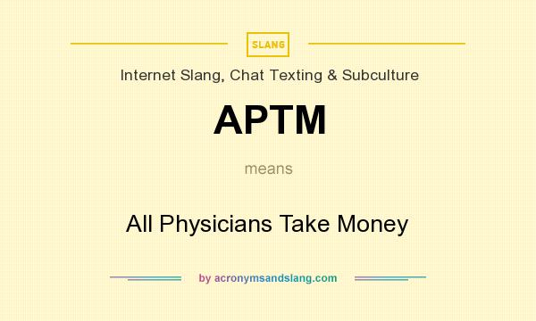 What does APTM mean? It stands for All Physicians Take Money