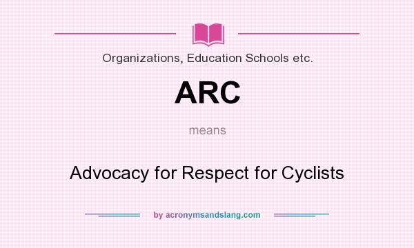 What does ARC mean? It stands for Advocacy for Respect for Cyclists