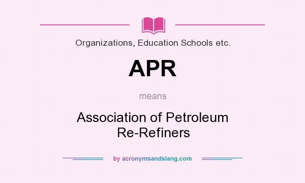 What does APR mean? It stands for Association of Petroleum Re-Refiners