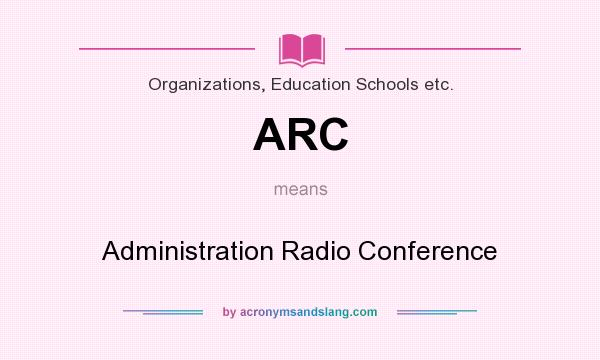 What does ARC mean? It stands for Administration Radio Conference