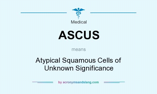 What does ASCUS mean? It stands for Atypical Squamous Cells of Unknown Significance