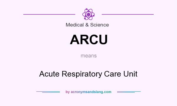What does ARCU mean? It stands for Acute Respiratory Care Unit