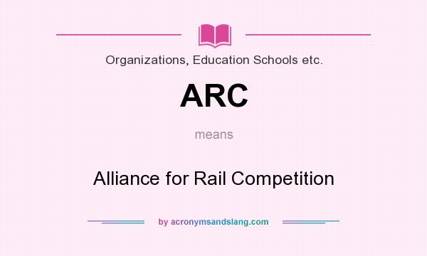 What does ARC mean? It stands for Alliance for Rail Competition