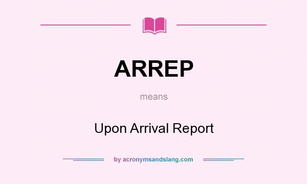 What does ARREP mean? It stands for Upon Arrival Report