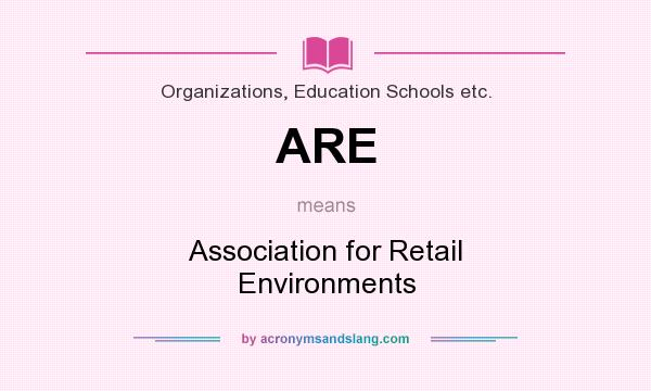 What does ARE mean? It stands for Association for Retail Environments