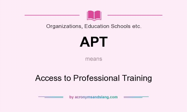 What does APT mean? It stands for Access to Professional Training