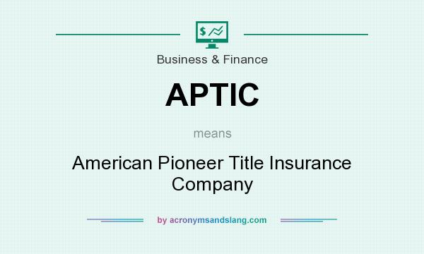 What does APTIC mean? It stands for American Pioneer Title Insurance Company
