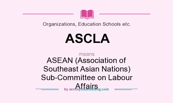 What does ASCLA mean? It stands for ASEAN (Association of Southeast Asian Nations) Sub-Committee on Labour Affairs