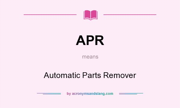 What does APR mean? It stands for Automatic Parts Remover