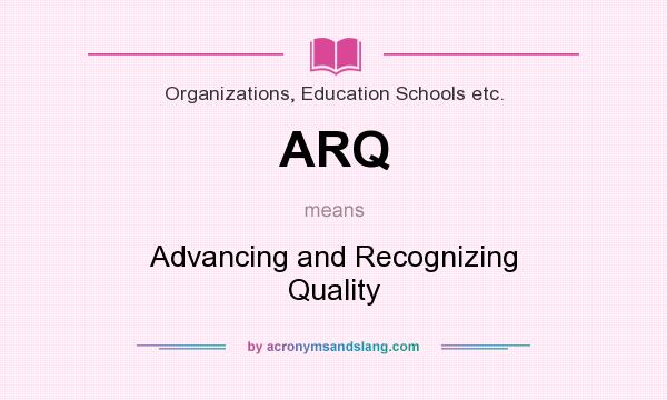 What does ARQ mean? It stands for Advancing and Recognizing Quality