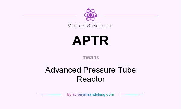 What does APTR mean? It stands for Advanced Pressure Tube Reactor