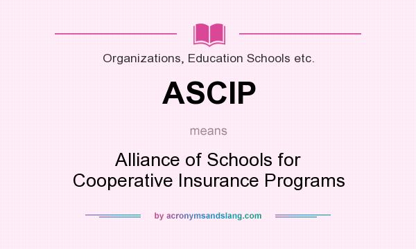 What does ASCIP mean? It stands for Alliance of Schools for Cooperative Insurance Programs