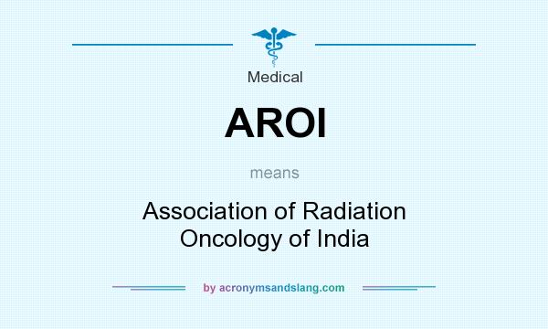 What does AROI mean? It stands for Association of Radiation Oncology of India