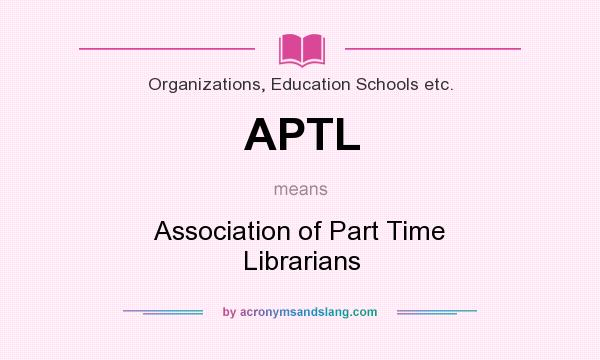 What does APTL mean? It stands for Association of Part Time Librarians