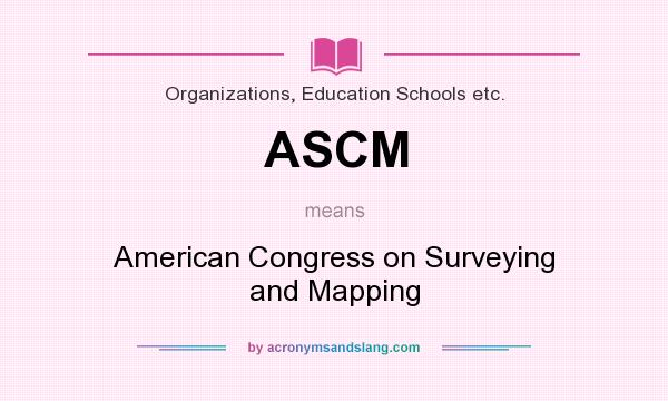What does ASCM mean? It stands for American Congress on Surveying and Mapping