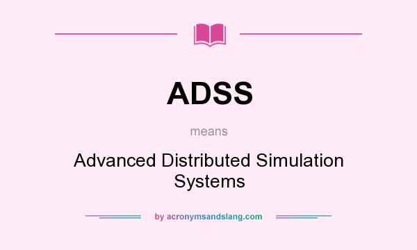 What does ADSS mean? It stands for Advanced Distributed Simulation Systems