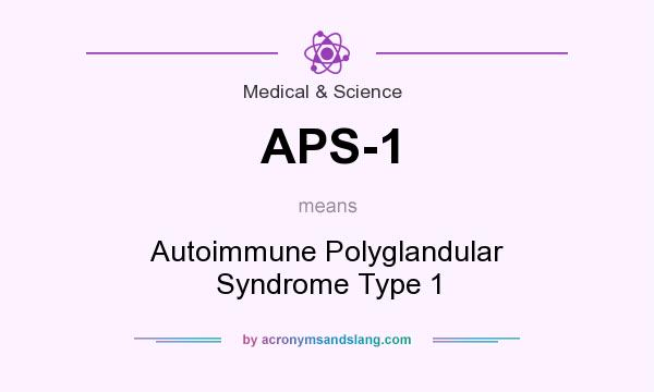 What does APS-1 mean? It stands for Autoimmune Polyglandular Syndrome Type 1