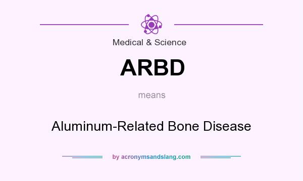 What does ARBD mean? It stands for Aluminum-Related Bone Disease