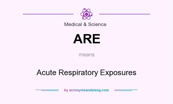 What does ARE mean? It stands for Acute Respiratory Exposures