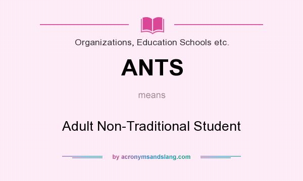 What does ANTS mean? It stands for Adult Non-Traditional Student