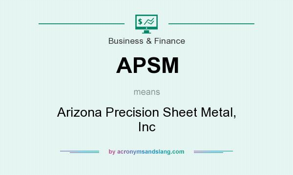 What does APSM mean? It stands for Arizona Precision Sheet Metal, Inc
