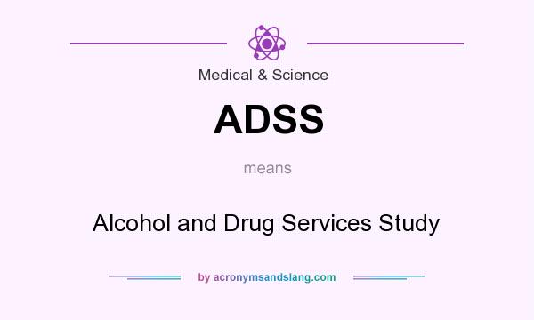 What does ADSS mean? It stands for Alcohol and Drug Services Study