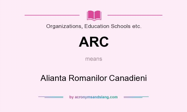 What does ARC mean? It stands for Alianta Romanilor Canadieni