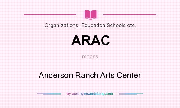 What does ARAC mean? It stands for Anderson Ranch Arts Center