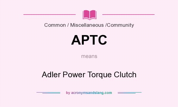What does APTC mean? It stands for Adler Power Torque Clutch