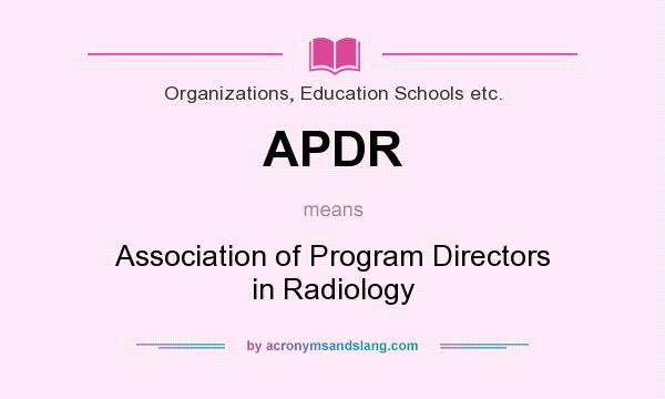 What does APDR mean? It stands for Association of Program Directors in Radiology