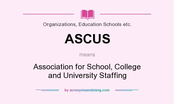 What does ASCUS mean? It stands for Association for School, College and University Staffing