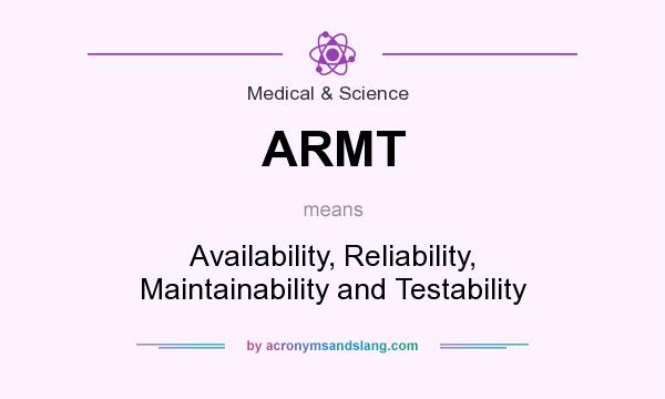What does ARMT mean? It stands for Availability, Reliability, Maintainability and Testability