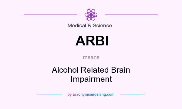 What does ARBI mean? It stands for Alcohol Related Brain Impairment