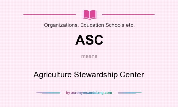 What does ASC mean? It stands for Agriculture Stewardship Center