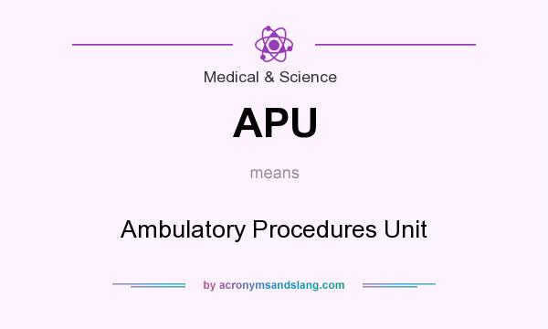 What does APU mean? It stands for Ambulatory Procedures Unit