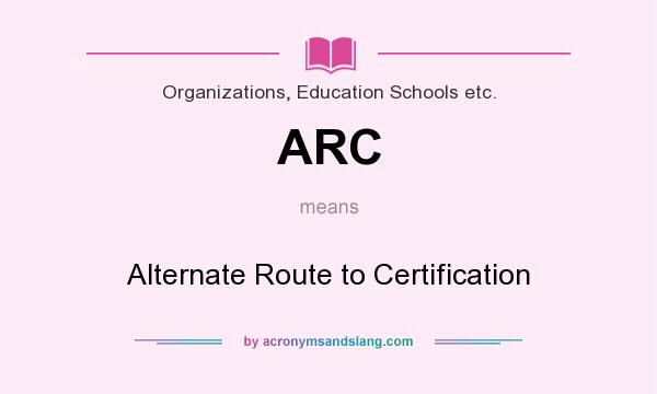 What does ARC mean? It stands for Alternate Route to Certification